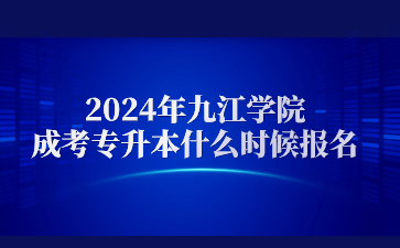 2024年九江学院成考专升本什么时候报名