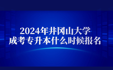 2024年井冈山大学成考专升本什么时候报名