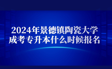 2024年景德镇陶瓷大学成考专升本什么时候报名