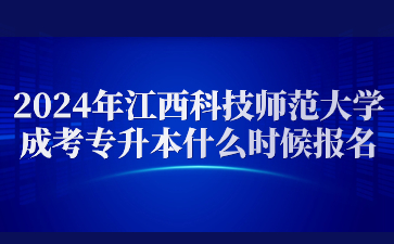 2024年江西科技师范大学成考专升本什么时候报名