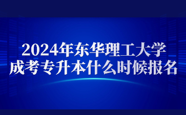 2024年东华理工大学成考专升本什么时候报名